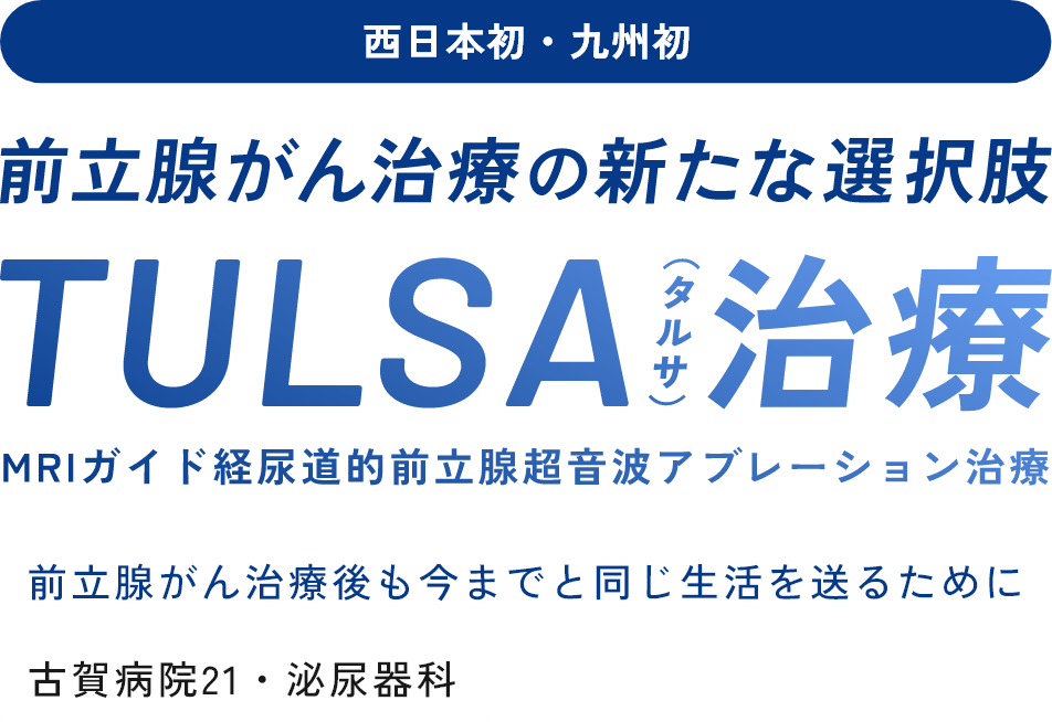 前立腺がん治療の新たな選択肢 TULSA(タルサ)治療 前立腺がん治療後も今までと同じ生活を送るために--古賀病院21・泌尿器科--